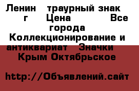 1) Ленин - траурный знак ( 1924 г ) › Цена ­ 4 800 - Все города Коллекционирование и антиквариат » Значки   . Крым,Октябрьское